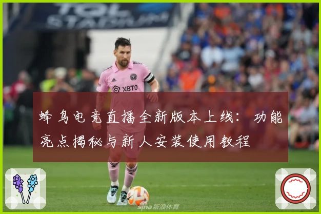 蜂鸟电竞直播全新版本上线：功能亮点揭秘与新人安装使用教程