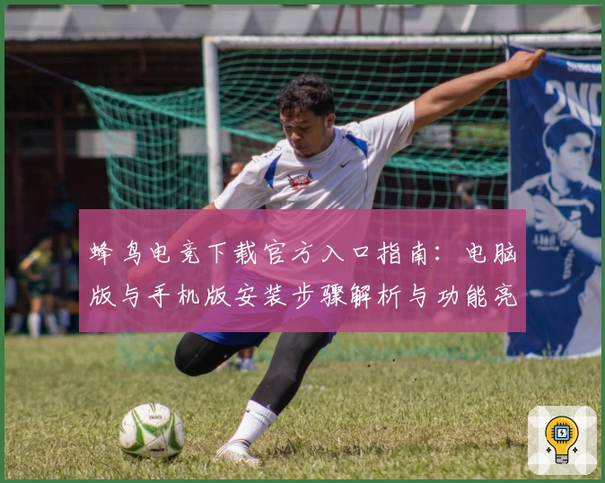 蜂鸟电竞下载官方入口指南:电脑版与手机版安装步骤解析与功能亮点展示