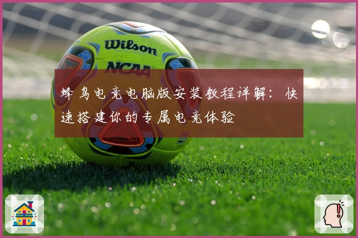 蜂鸟电竞电脑版安装教程详解：快速搭建你的专属电竞体验