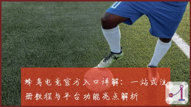 蜂鸟电竞官方入口详解：一站式注册教程与平台功能亮点解析