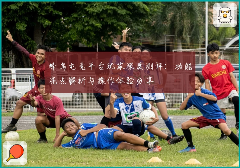 蜂鸟电竞平台玩家深度测评：功能亮点解析与操作体验分享