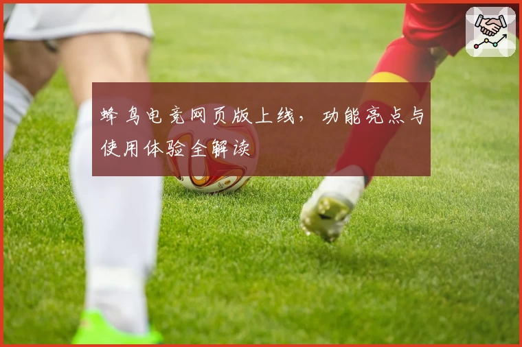 蜂鸟电竞网页版上线，功能亮点与使用体验全解读