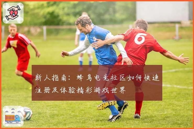 新人指南：蜂鸟电竞社区如何快速注册及体验精彩游戏世界