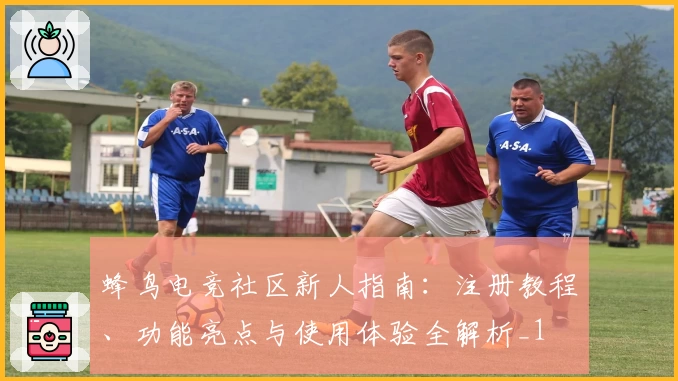 蜂鸟电竞社区新人指南：注册教程、功能亮点与使用体验全解析_1