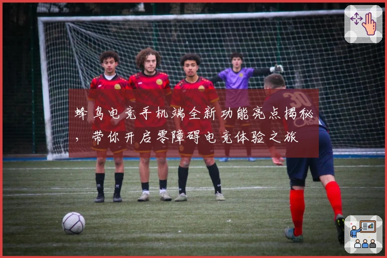 蜂鸟电竞手机端全新功能亮点揭秘，带你开启零障碍电竞体验之旅