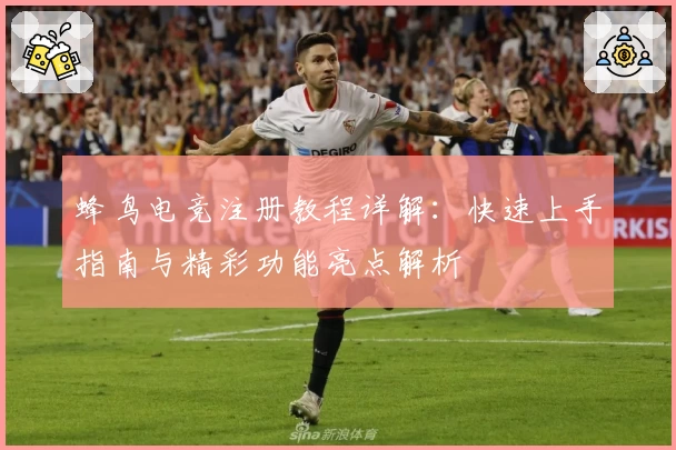 蜂鸟电竞注册教程详解：快速上手指南与精彩功能亮点解析