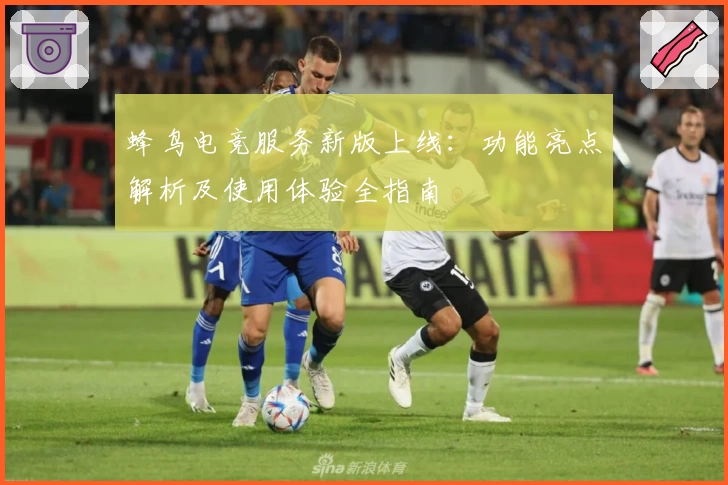 蜂鸟电竞服务新版上线：功能亮点解析及使用体验全指南