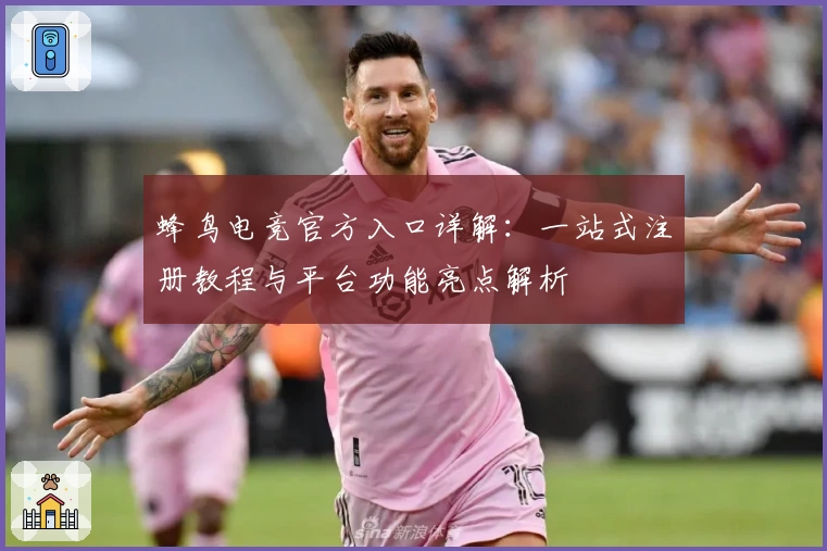 蜂鸟电竞官方入口详解：一站式注册教程与平台功能亮点解析